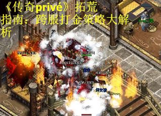 《传奇privé》拓荒指南：跨服打金策略大解析