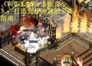 《刺影1.95合击传奇》:打造究极神器的至高指南 《刺影1.95合击传奇》:打造究极神器的至高指南