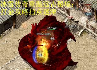 冰雪传奇重温远古秘境：打金攻略指点迷津