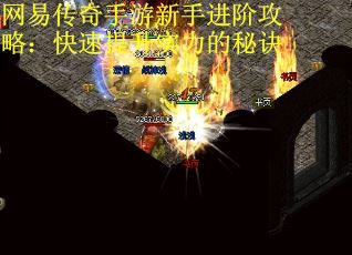 网易传奇手游新手进阶攻略：快速提升实力的秘诀