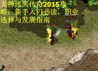 龙神迷失传奇2015攻略：新手入门必读，职业选择与发展指南