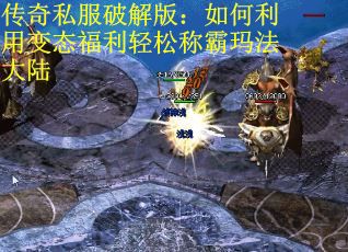 传奇私服破解版：如何利用变态福利轻松称霸玛法大陆