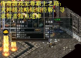 传奇游戏至尊霸主之路:大神级攻略疑窦待解,寻求智者指点迷津 传奇游戏至尊霸主之路:大神级攻略疑窦待解,寻求智者指点迷津