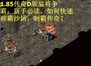 1.85传奇D版猛将争霸：新手必读，如何快速称霸沙场，制霸传奇？