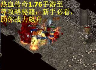 热血传奇1.76手游至尊攻略秘籍：新手必看，助你战力飙升
