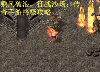 乘风破浪，征战沙场：传奇手游终极攻略