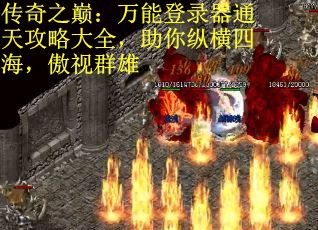 传奇之巅：万能登录器通天攻略大全，助你纵横四海，傲视群雄