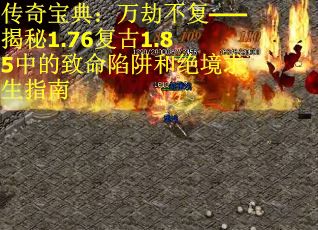 传奇宝典：万劫不复——揭秘1.76复古1.85中的致命陷阱和绝境求生指南