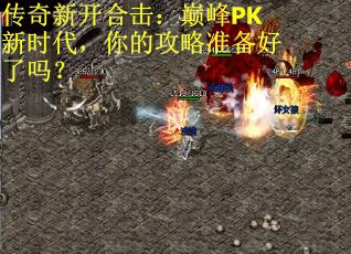 传奇新开合击：巅峰PK新时代，你的攻略准备好了吗？