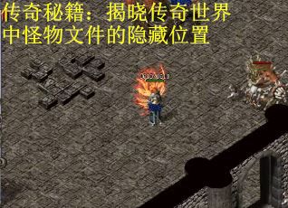 传奇秘籍：揭晓传奇世界中怪物文件的隐藏位置