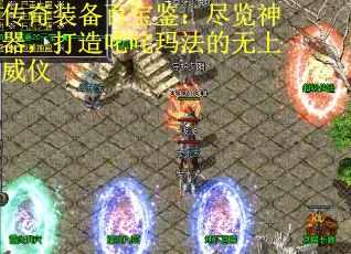 传奇装备百宝鉴：尽览神器，打造叱咤玛法的无上威仪