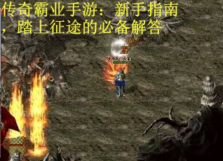 传奇霸业手游：新手指南，踏上征途的必备解答