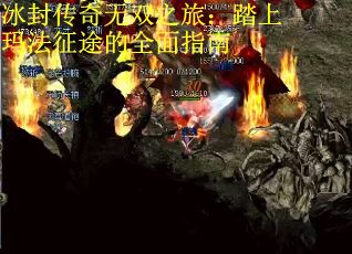 冰封传奇无双之旅:踏上玛法征途的全面指南 冰封传奇无双之旅:踏上玛法征途的全面指南