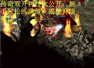 传奇双开神技大公开：新手轻松练满级，揭秘升级秘诀