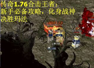 传奇1.76合击王者：新手必备攻略，化身战神决胜玛法