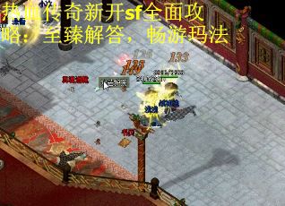 热血传奇新开sf全面攻略:至臻解答,畅游玛法 热血传奇新开sf全面攻略:至臻解答,畅游玛法