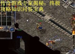传奇游戏专家揭秘:终极攻略知识问答宝典 传奇游戏专家揭秘:终极攻略知识问答宝典