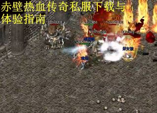 赤壁热血传奇私服下载与体验指南 赤壁热血传奇私服下载与体验指南