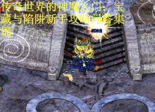 传奇世界的神魔之门：宝藏与陷阱新手攻略问答集锦