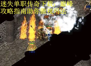 迷失单职传奇下载：巅峰攻略指南助你傲视玛法