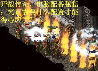 开战传奇，电脑配备秘籍：究竟需要什么配置才能得心应手？