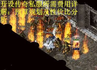 开设传奇私服所需费用详解:预算规划及性价比分析 开设传奇私服所需费用详解:预算规划及性价比分析