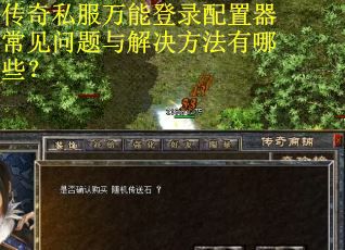 传奇私服万能登录配置器常见问题与解决方法有哪些？