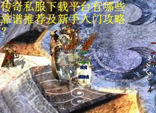 传奇私服下载平台有哪些靠谱推荐及新手入门攻略？