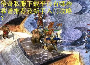 传奇私服下载平台有哪些靠谱推荐及新手入门攻略? 传奇私服下载平台有哪些靠谱推荐及新手入门攻略?