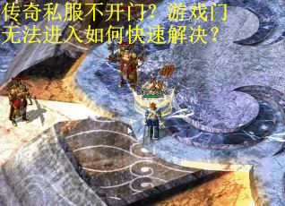 传奇私服不开门?游戏门无法进入如何快速解决? 传奇私服不开门?游戏门无法进入如何快速解决?