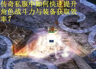 传奇私服中如何快速提升角色战斗力与装备获取效率？
