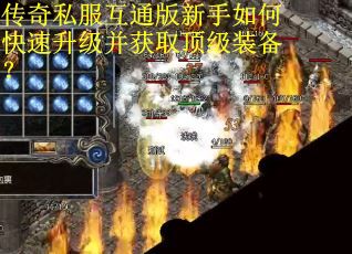 传奇私服互通版新手如何快速升级并获取顶级装备？