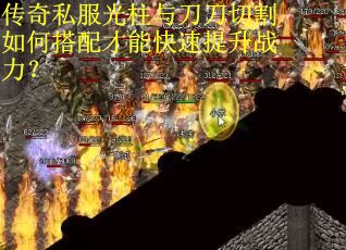传奇私服光柱与刀刀切割如何搭配才能快速提升战力? 传奇私服光柱与刀刀切割如何搭配才能快速提升战力?