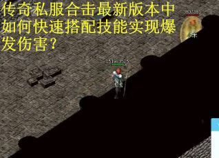 传奇私服合击最新版本中如何快速搭配技能实现爆发伤害？