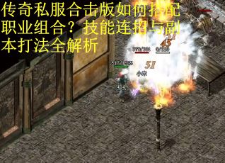 传奇私服合击版如何搭配职业组合?技能连招与副本打法全解析 传奇私服合击版如何搭配职业组合?技能连招与副本打法全解析