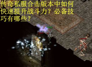 传奇私服合击版本中如何快速提升战斗力?必备技巧有哪些? 传奇私服合击版本中如何快速提升战斗力?必备技巧有哪些?