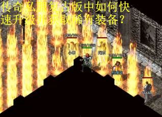 传奇私服复古版中如何快速升级并获取稀有装备？