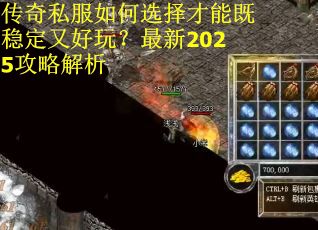 传奇私服如何选择才能既稳定又好玩?最新2025攻略解析 传奇私服如何选择才能既稳定又好玩?最新2025攻略解析