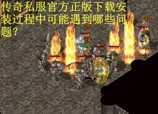 传奇私服官方正版下载安装过程中可能遇到哪些问题？