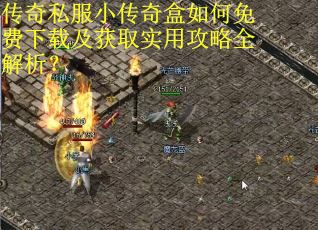 传奇私服小传奇盒如何免费下载及获取实用攻略全解析? 传奇私服小传奇盒如何免费下载及获取实用攻略全解析?