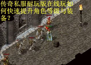 传奇私服耐玩版在线玩如何快速提升角色等级与装备？