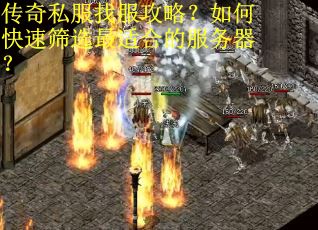 传奇私服找服攻略?如何快速筛选最适合的服务器? 传奇私服找服攻略?如何快速筛选最适合的服务器?