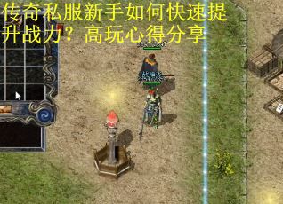 传奇私服新手如何快速提升战力？高玩心得分享