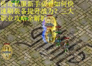 传奇私服新手必看如何快速刷装备提升战力?三大职业攻略全解析 传奇私服新手必看如何快速刷装备提升战力?三大职业攻略全解析