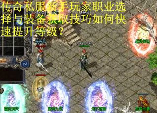 传奇私服新手玩家职业选择与装备获取技巧如何快速提升等级？