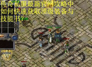 传奇私服最新官网攻略中如何快速获取顶级装备与技能书？