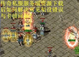 传奇私服服务端资源下载后如何解决常见架设错误与卡顿问题？