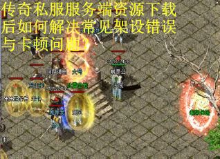 传奇私服服务端资源下载后如何解决常见架设错误与卡顿问题? 传奇私服服务端资源下载后如何解决常见架设错误与卡顿问题?