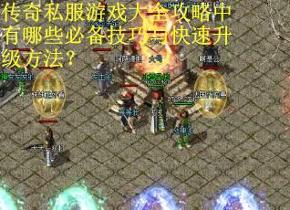 传奇私服游戏大全攻略中有哪些必备技巧与快速升级方法? 传奇私服游戏大全攻略中有哪些必备技巧与快速升级方法?
