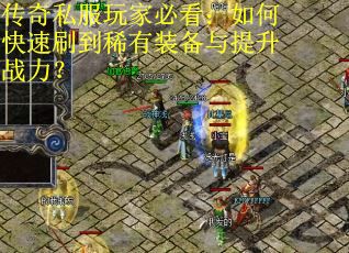 传奇私服玩家必看：如何快速刷到稀有装备与提升战力？